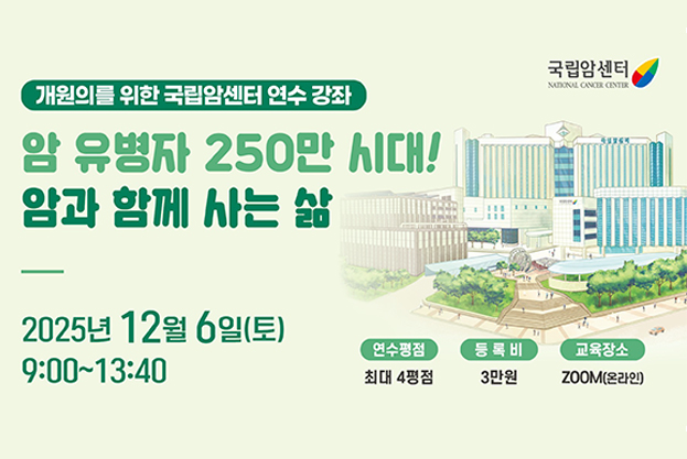 2025년도 개원의를 위한 국립암센터 연수강좌○ 일 시 : 2025. 12. 6.(토) 09:00~13:40  ○ 대 상 : 개원의, 전문의, 진료협력병원 의사 등  ○ 장 소 : 온라인( ZOOM )